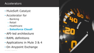 All contents © MuleSoft Inc. 11
• MuleSoft Catalyst
• Accelerator for
– Banking
– Retail
– Healthcare
– Salesforce Cloud!
• API-led architecture
• RAML definitions
• Applications in Mule 3 & 4
• On Anypoint Exchange
Accelerators
 