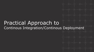 Practical Approach to
Continous Integration/Continous Deployment
 