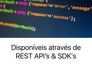 Disponíveis através de
REST API’s & SDK's
 