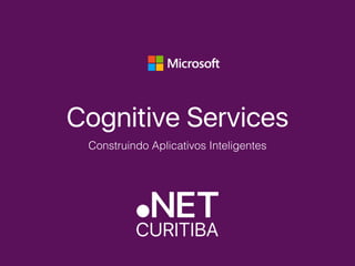 Cognitive Services
Construindo Aplicativos Inteligentes
 