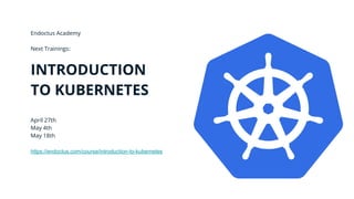 Endoctus Academy
Next Trainings:
INTRODUCTION
TO KUBERNETES
April 27th
May 4th
May 18th
https://endoctus.com/course/introduction-to-kubernetes
 