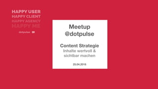 Meetup
@dotpulse
Content Strategie
Inhalte wertvoll &
sichtbar machen
25.04.2018
 