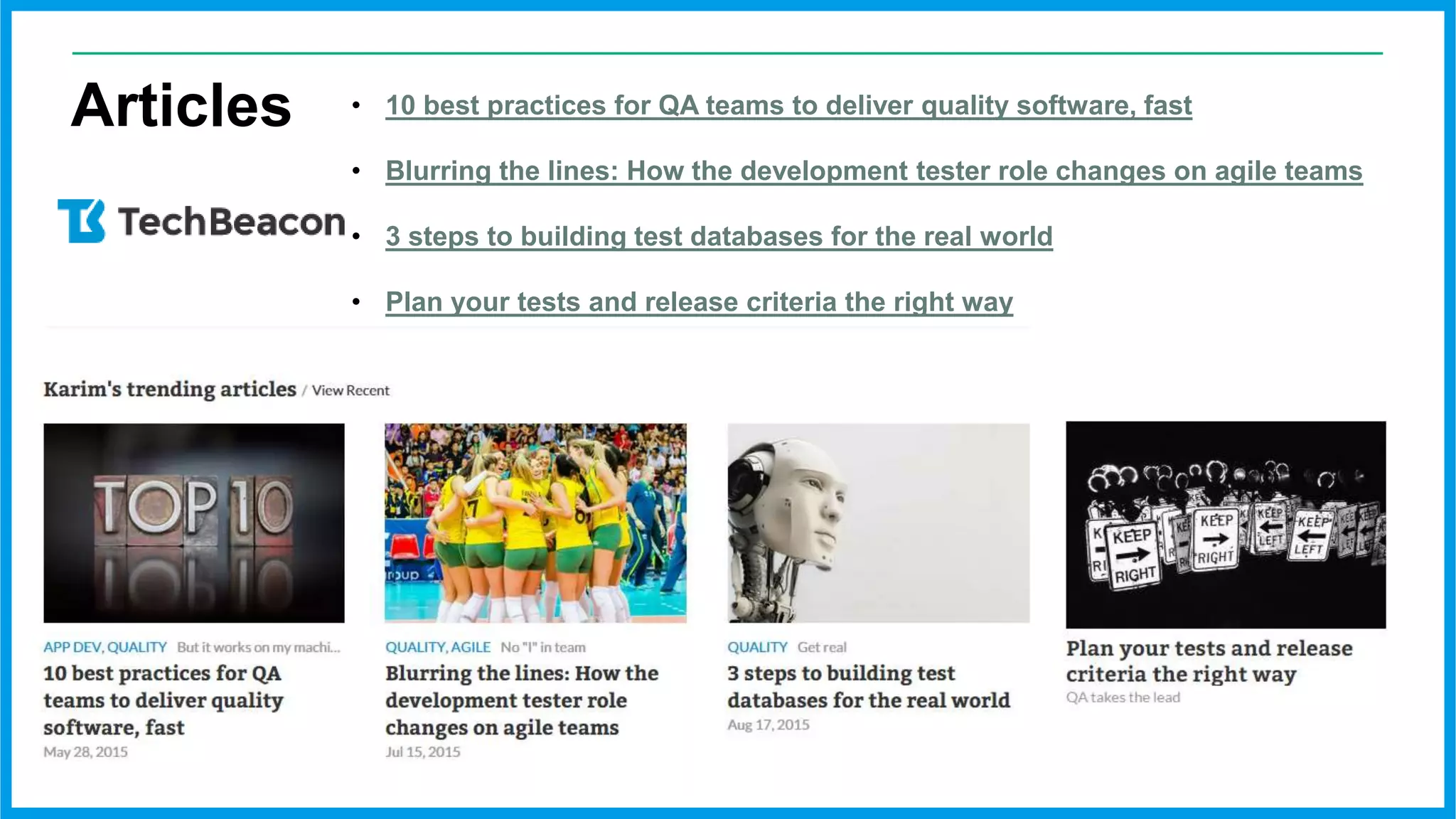 Articles • 10 best practices for QA teams to deliver quality software, fast
• Blurring the lines: How the development tester role changes on agile teams
• 3 steps to building test databases for the real world
• Plan your tests and release criteria the right way
 