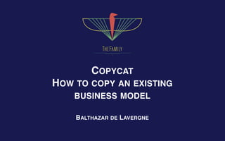 COPYCAT  
HOW TO COPY AN EXISTING
BUSINESS MODEL
BALTHAZAR DE LAVERGNE
 