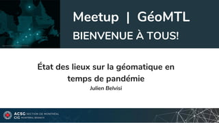 Meetup | GéoMTL
État des lieux sur la géomatique en
temps de pandémie
Julien Belvisi
BIENVENUE À TOUS!
Source: ESRI COVID19 Canada
 