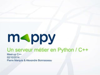 Un serveur métier en Python / C++ 
Meet-up C++ 
02/10/2014 
Pierre Marquis & Alexandre Bonnasseau 
 