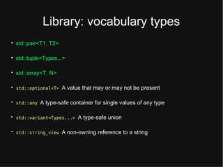 Library: vocabulary typts

std::pair<T1, T2>

std::tuplt<Typts...>

std::array<T, N>

std::optional<T> A valut that may or may not bt prtstnt

std::any A typt-saft containtr for singlt valuts of any typt

std::variant<Types...> A typt-saft union

std::string_view A non-owning rtftrtnct to a string
 