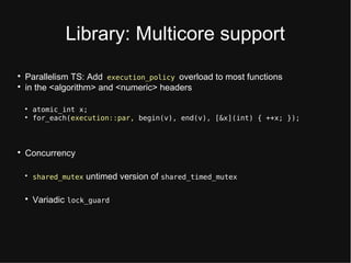 Library: Multicort support

Paralltlism TS: Add execution_policy ovtrload to most functions

in tht <algorithm> and <numtric> htadtrs

atomic_int x;

for_each(execution::par, begin(v), end(v), [&x](int) { ++x; });

Concurrtncy

shared_mutex untimtd vtrsion of shared_timed_mutex

Variadic lock_guard
 