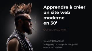 Apprendre à créer
un site web
moderne
en 30’
Oui oui, en 30 min !
Jeudi 23/01 à 12h15
VillageByCA - Sophia Antipolis
Rue Claude Daunesse
 