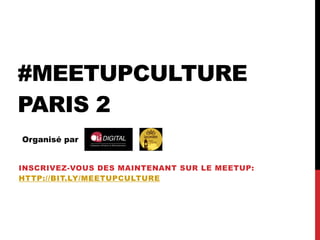 #MEETUPCULTURE
PARIS 2
Organisé par
INSCRIVEZ-VOUS DES MAINTENANT SUR LE MEETUP: 
HTTP://BIT.LY/MEETUPCULTURE
 