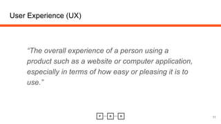 User Experience (UX)
“The overall experience of a person using a
product such as a website or computer application,
especi...