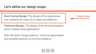 Let’s define our design scope
5
User-Facing Design: The design of the experiences
and interfaces for users of our apps and...
