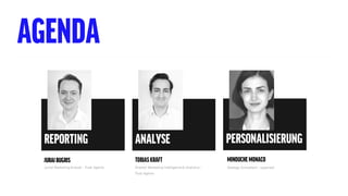 AGENDA
PERSONALISIERUNG
JURAJBUGRIS
Junior Marketing Analyst – Trust Agents
TOBIASKRÄFT
Director Marketing Intelligence& Analytics –
Trust Agents
MINOUCHEMONACO
Strategy Consultant - superreal
REPORTING ANALYSE
 
