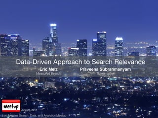 Data-Driven Approach to Search Relevance
Eric Melz
Measured Search
Praveena Subrahmanyam
Ticketmaster
Los Angeles Search, Data, and Analytics Meetup
June 26, 2017
1
 