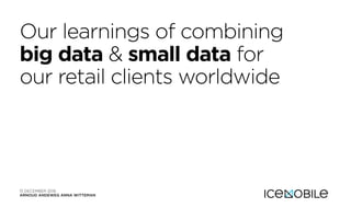 Our learnings of combining
big data & small data for
our retail clients worldwide
15 DECEMBER 2016
ARNOUD ANDEWEG ANNA WITTEMAN
 