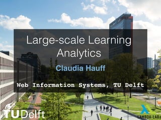Claudia Hauff
Web Information Systems, TU Delft
Large-scale Learning
Analytics
 