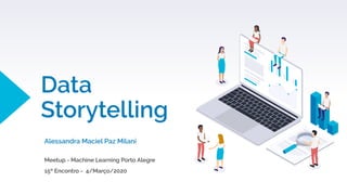 Data
Storytelling
Alessandra Maciel Paz Milani
Meetup - Machine Learning Porto Alegre
15º Encontro - 4/Março/2020
 