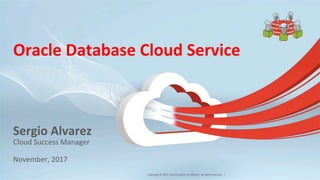 Copyright	
  ©	
  2017,	
  Oracle	
  and/or	
  its	
  aﬃliates.	
  All	
  rights	
  reserved.	
  	
  |	
  
Oracle	
  Database	
  Cloud	
  Service	
  
Sergio	
  Alvarez	
  
Cloud	
  Success	
  Manager	
  
	
  
November,	
  2017	
  
	
  
1	
  
 