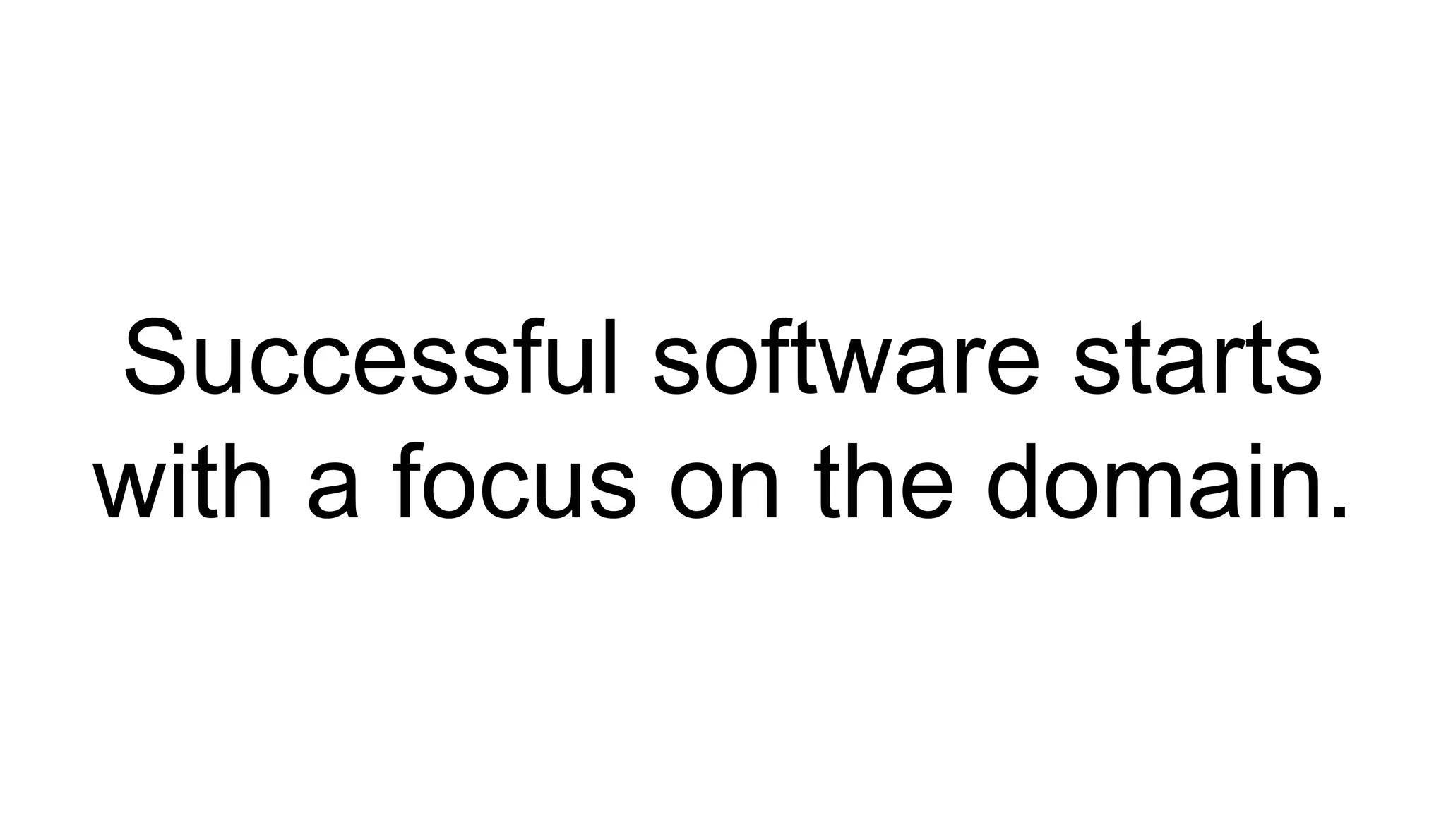 Successful software starts 
with a focus on the domain. 
 