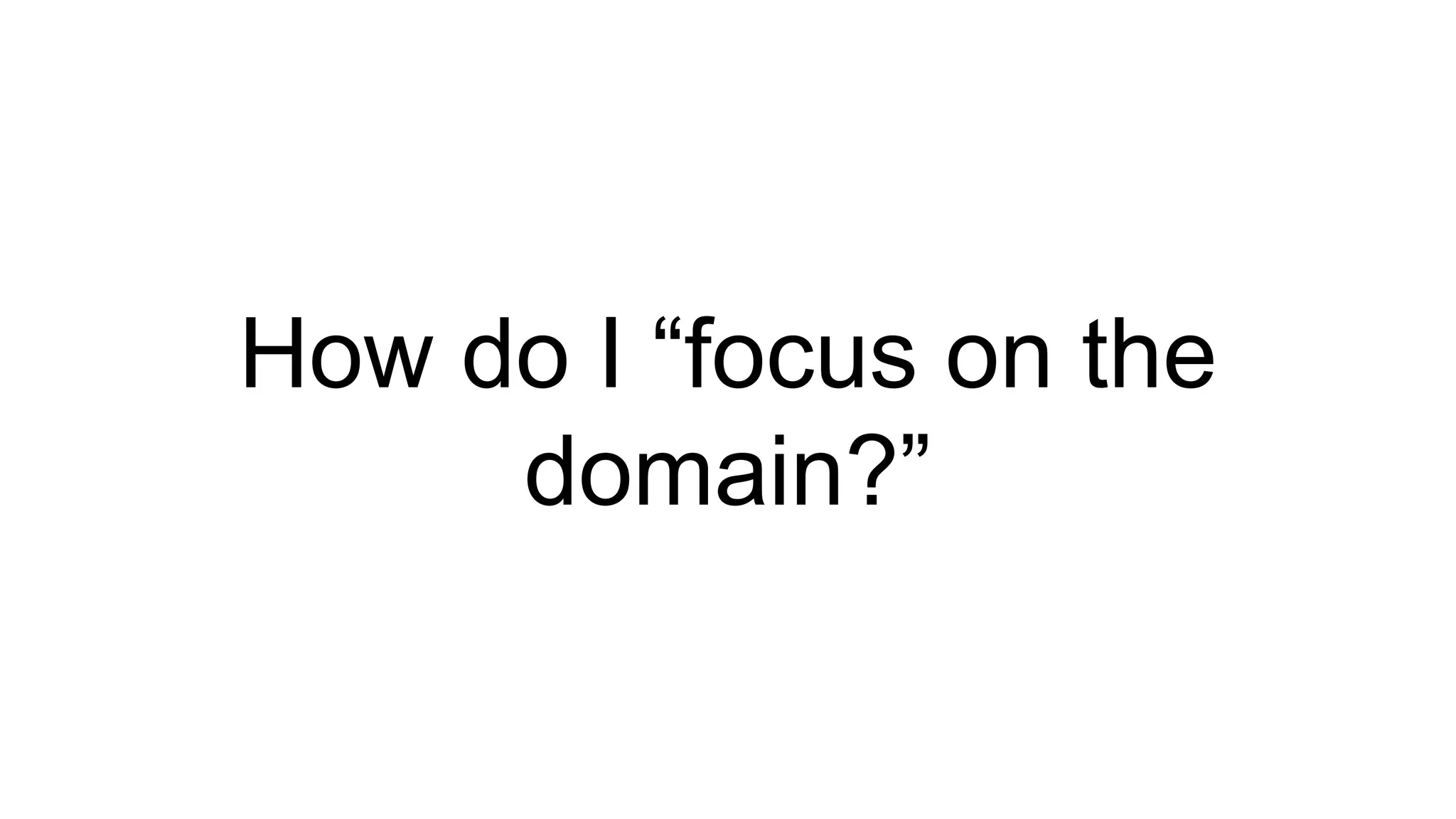 How do I “focus on the 
domain?” 
 