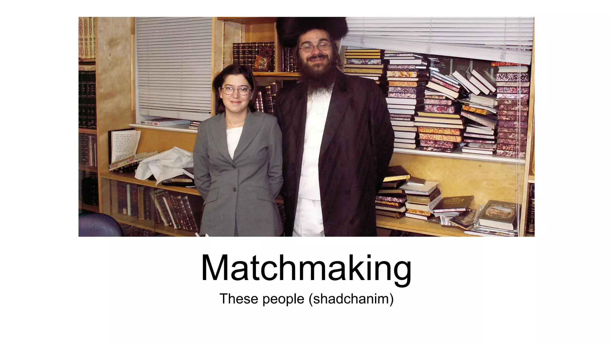 Matchmaking 
These people (shadchanim) 
 
