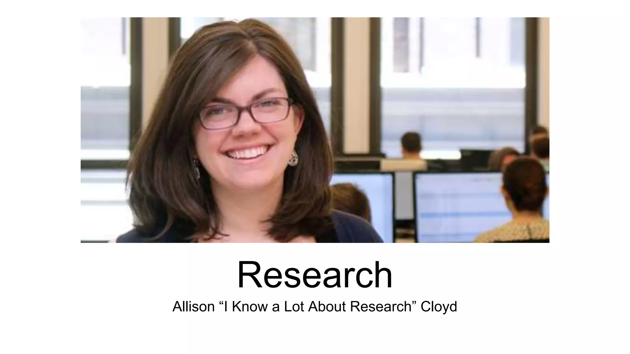 Research 
Allison “I Know a Lot About Research” Cloyd 
 