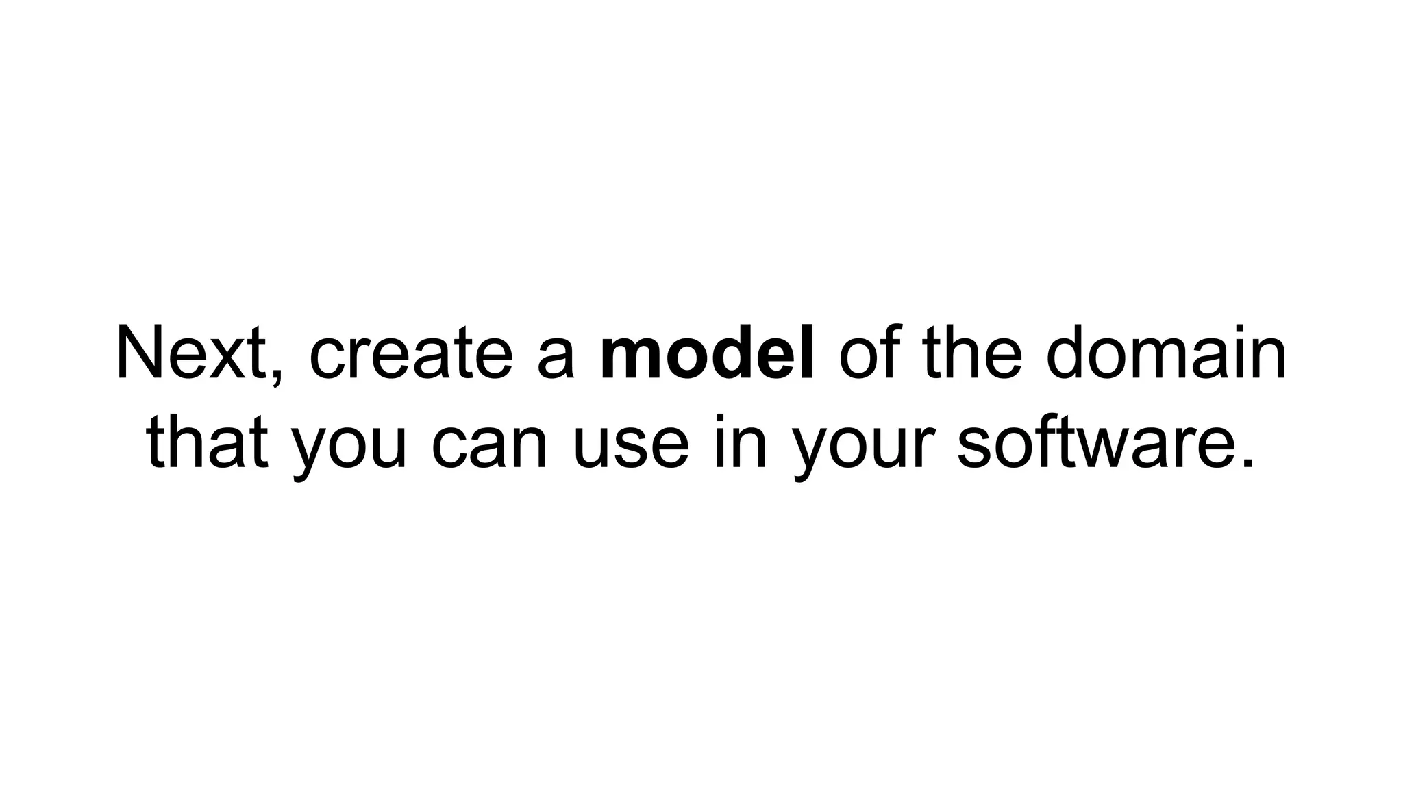 Next, create a model of the domain 
that you can use in your software. 
 