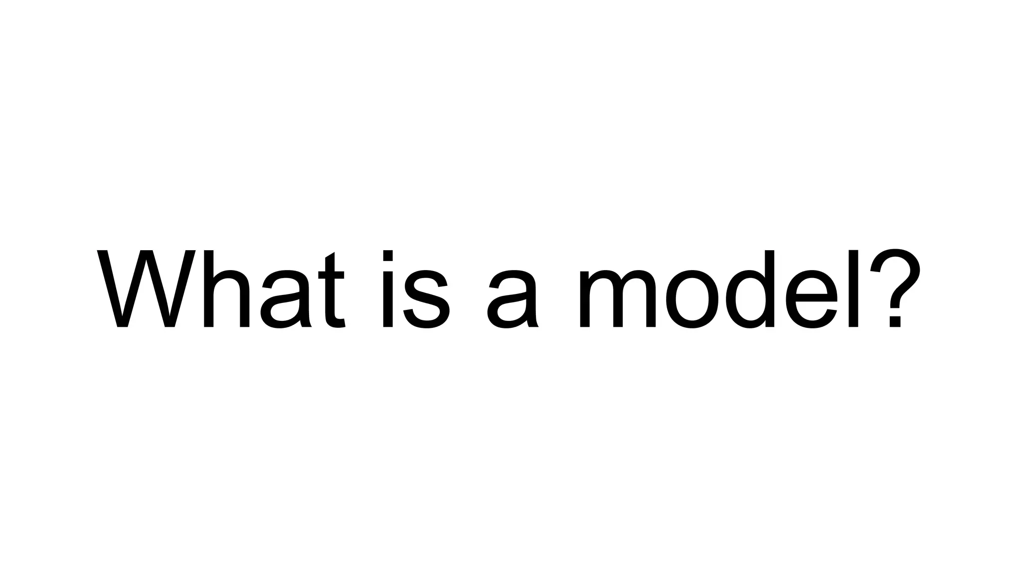 What is a model? 
 