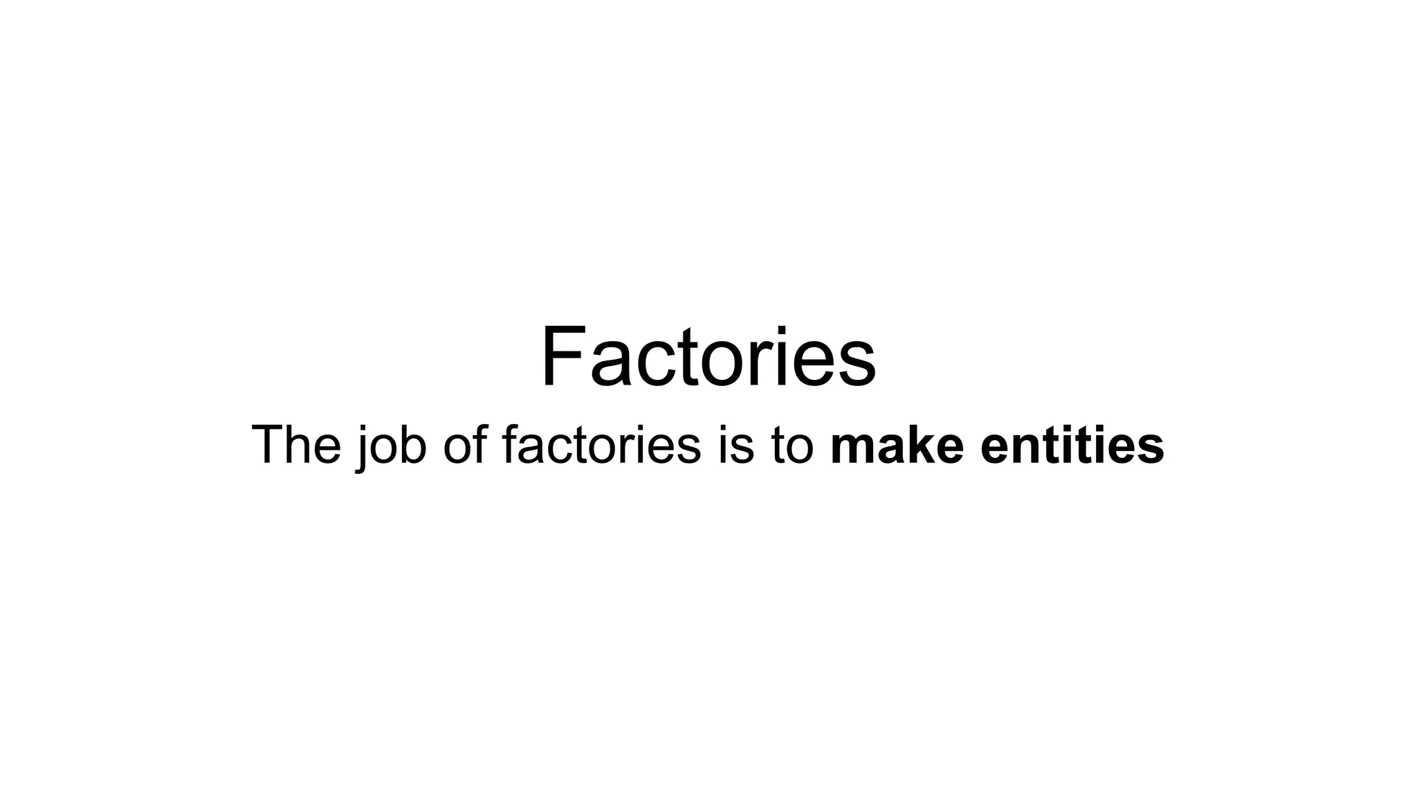 Factories 
The job of factories is to make entities 
 