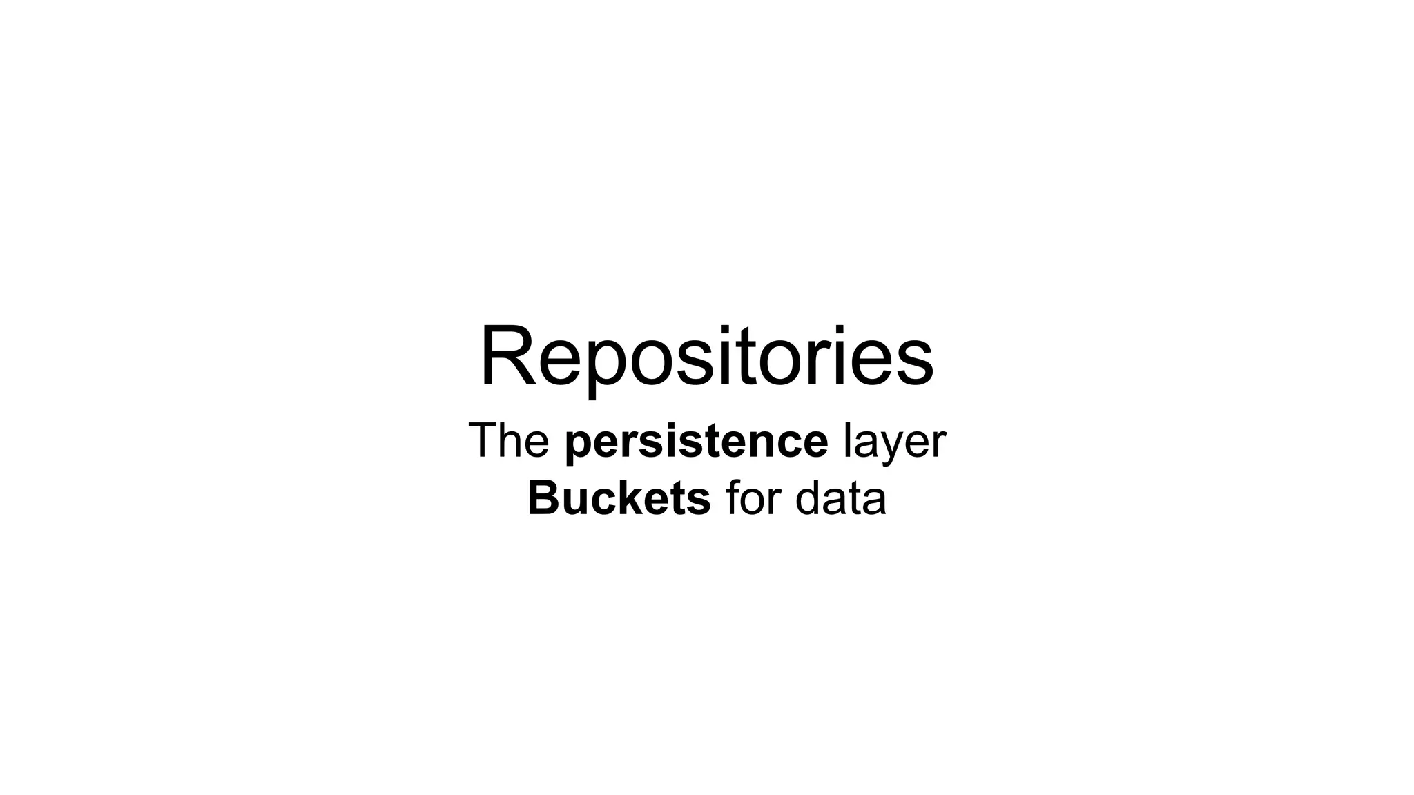 Repositories 
The persistence layer 
Buckets for data 
 