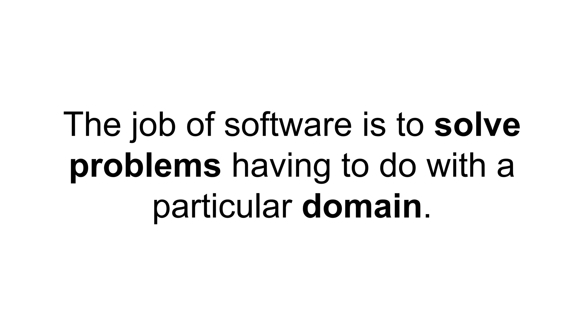 The job of software is to solve 
problems having to do with a 
particular domain. 
 