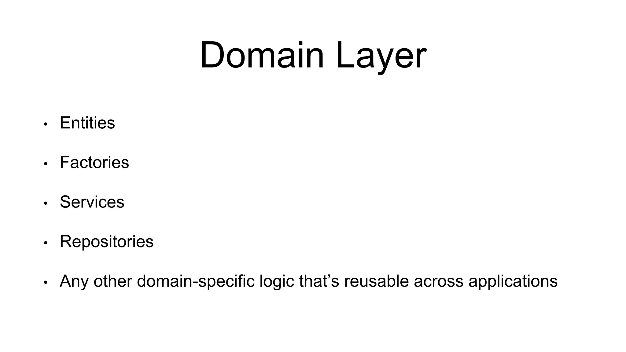 Domain Layer 
• Entities 
• Factories 
• Services 
• Repositories 
• Any other domain-specific logic that’s reusable across applications 
 