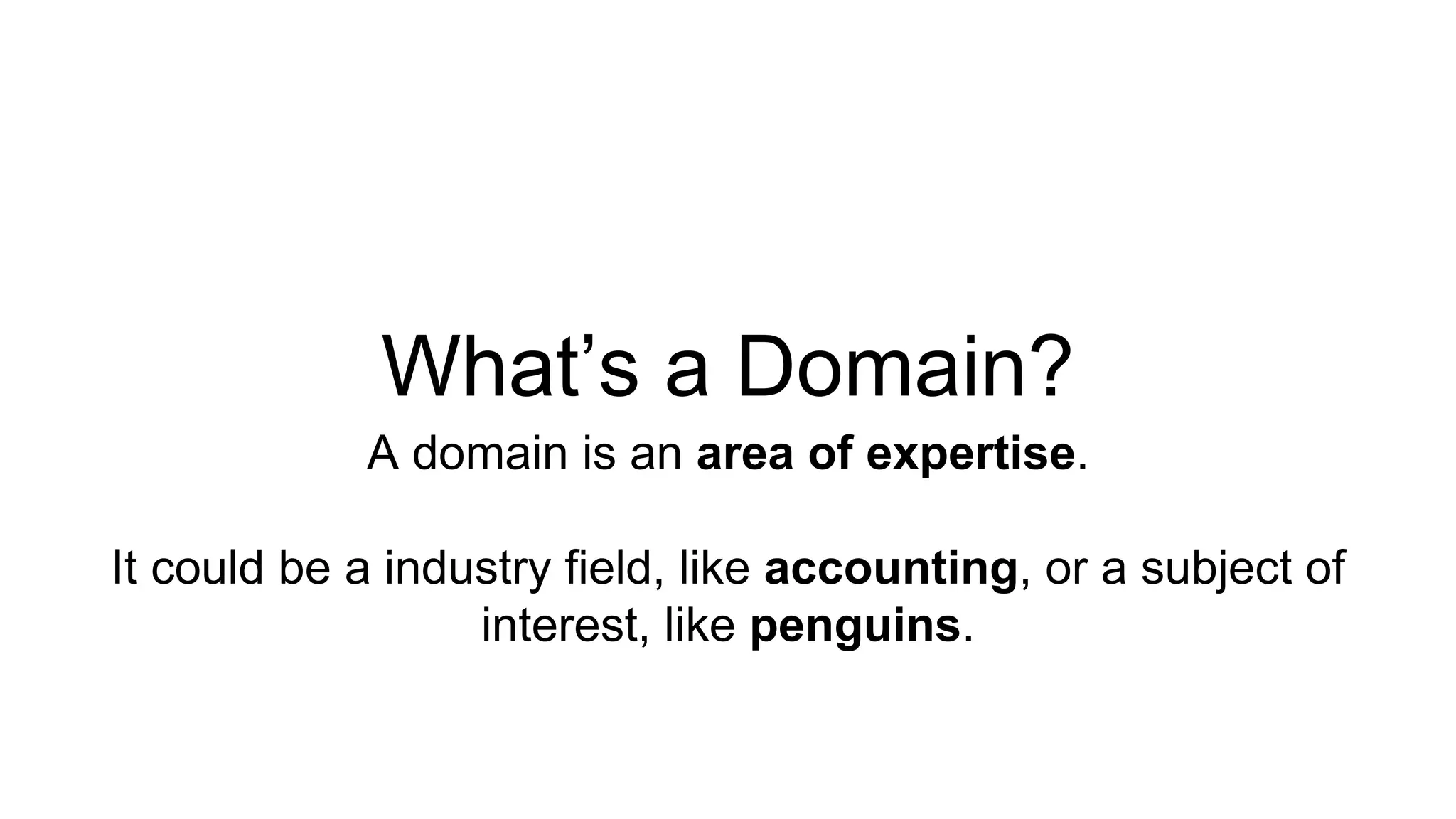 What’s a Domain? 
A domain is an area of expertise. 
It could be a industry field, like accounting, or a subject of 
interest, like penguins. 
 