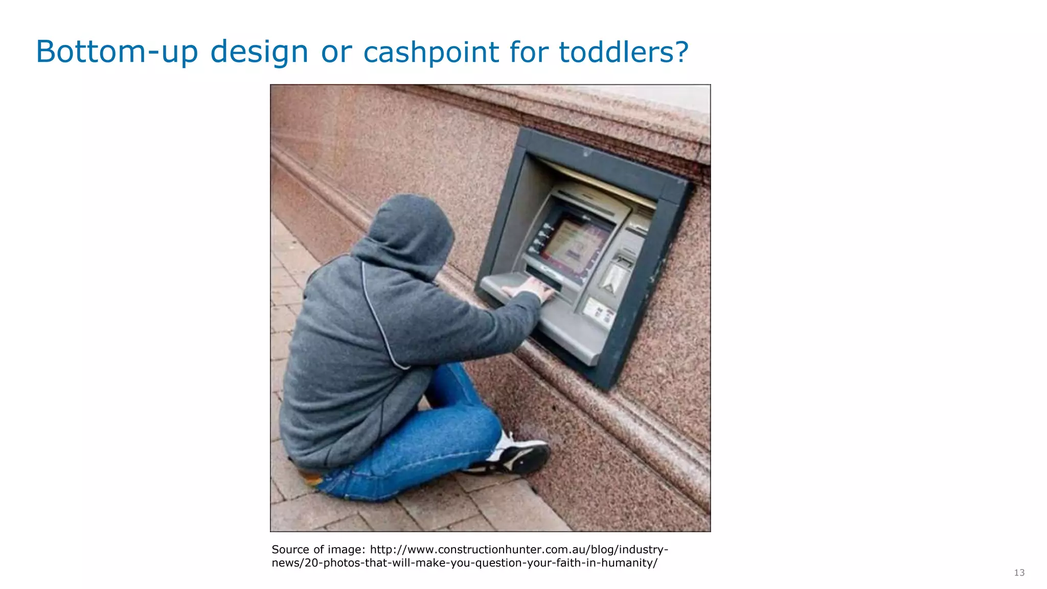 13
Bottom-up design or cashpoint for toddlers?
Source of image: http://www.constructionhunter.com.au/blog/industry-
news/20-photos-that-will-make-you-question-your-faith-in-humanity/
 