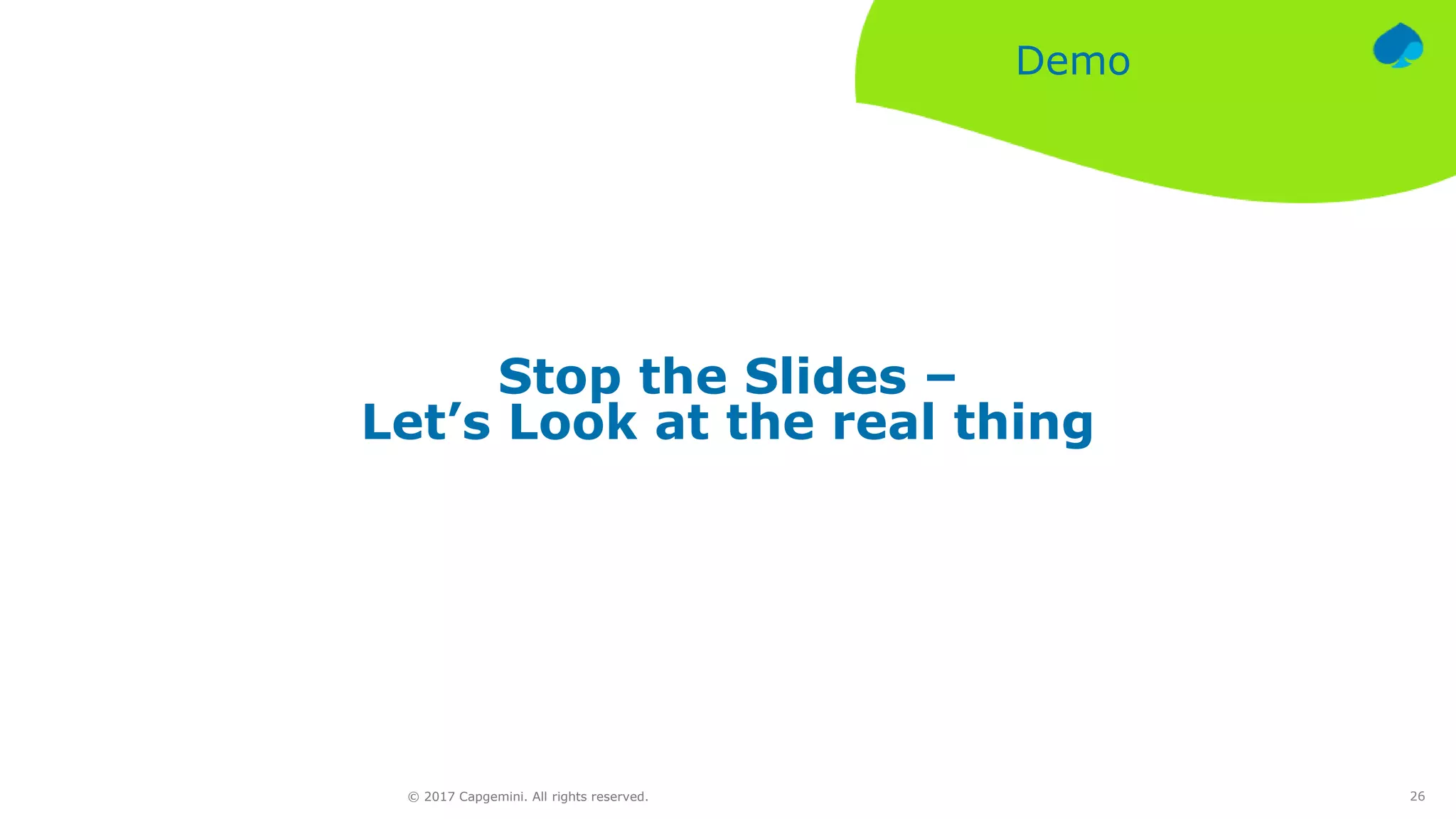 26© 2017 Capgemini. All rights reserved.
Demo
Stop the Slides –
Let’s Look at the real thing
 