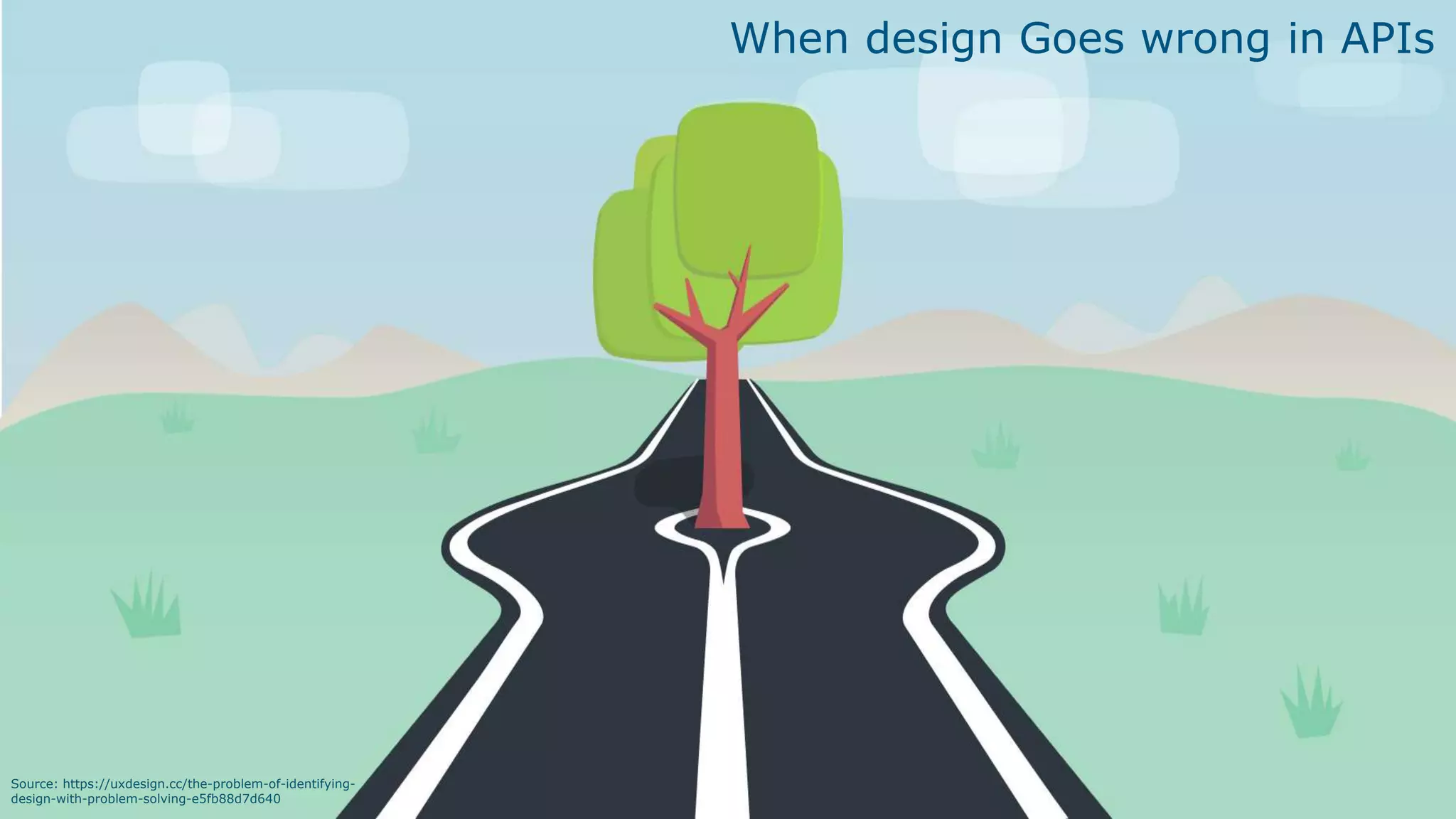 Source: https://uxdesign.cc/the-problem-of-identifying-
design-with-problem-solving-e5fb88d7d640
When design Goes wrong in APIs
 