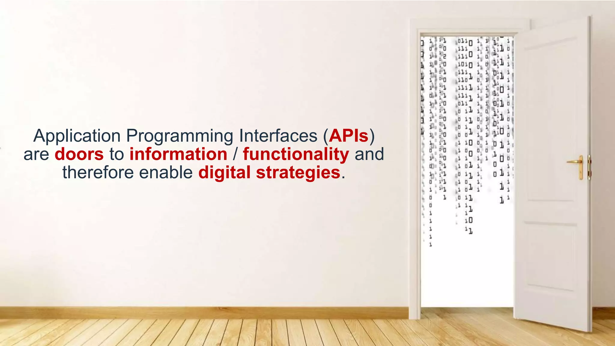 Application Programming Interfaces (APIs)
are doors to information / functionality and
therefore enable digital strategies.
 