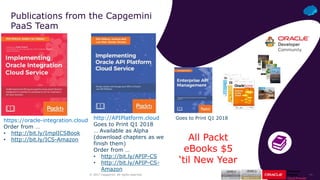 ‹#›© 2017 Capgemini. All rights reserved.
Publications from the Capgemini
PaaS Team
http://APIPlatform.cloud
Goes to Print Q1 2018
… Available as Alpha
(download chapters as we
finish them)
Order from …
• http://bit.ly/APIP-CS
• http://bit.ly/APIP-CS-
Amazon
https://oracle-integration.cloud
Order from …
• http://bit.ly/ImplICSBook
• http://bit.ly/ICS-Amazon
Goes to Print Q1 2018
All Packt
eBooks $5
‘til New Year
 