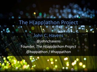 John C. Havens
@johnchavens
Founder, The H(app)athon Project
@happathon / #happathon
The H(app)athon Project
 