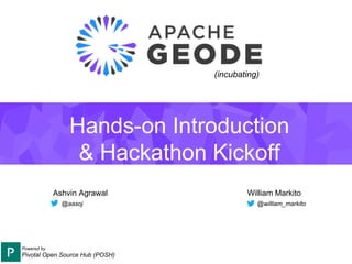 Hands-on Introduction
& Hackathon Kickoff
Ashvin Agrawal William Markito
@william_markito@aasoj
Powered by
Pivotal Open Source Hub (POSH)
(incubating)
 