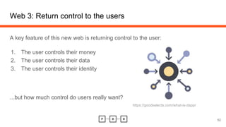 Web 3: Return control to the users
A key feature of this new web is returning control to the user:
1. The user controls their money
2. The user controls their data
3. The user controls their identity
...but how much control do users really want?
52
https://goodselects.com/what-is-dapp/
 