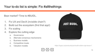 Your to-do list is simple: Fix #allthethings
Bear market? Time to #BUIDL.
1. Fix UX and DevX (invisible chain?)
2. Build out the ecosystem (find that app!)
3. Fix scaling
4. Explore the cutting edge
a. Governance
b. Alternate consensus mechanisms
c. Business models
d. Competitive moats
e. Valuation models
70
https://typto.co/products/just-buidl-cotton-cap-issue-1
 