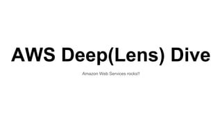 AWS Deep(Lens) Dive
Amazon Web Services rocks!!
 