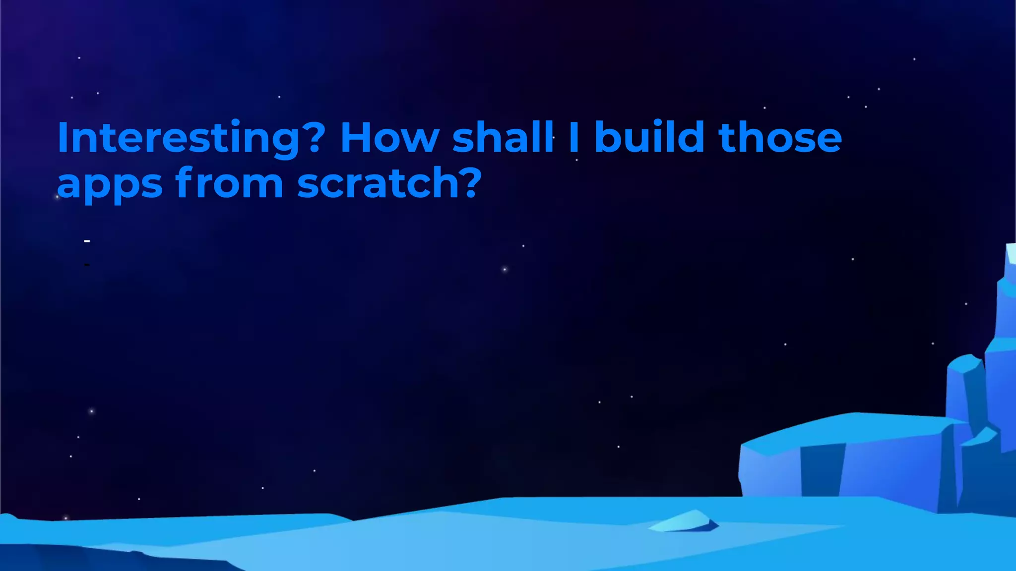 Interesting? How shall I build those
apps from scratch?
-
-
 