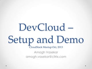 DevCloud –
Setup and Demo
CloudStack Meetup Oct, 2013

Amogh Vasekar
amogh.vasekar@citrix.com

 