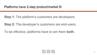 Step 1: The platform’s customers are developers.
Step 2: The developer’s customers are end-users.
To be effective, platfor...
