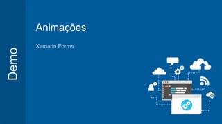 Demo
Animações
Xamarin.Forms
 