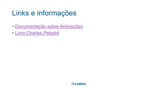 Links e informações
• Documentação sobre Animações
• Livro Charles Petzold
 