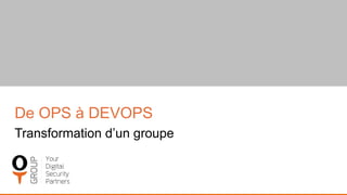 De OPS à DEVOPS
Transformation d’un groupe
 