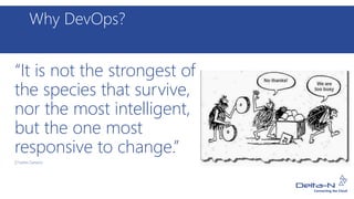 Why DevOps?
“It is not the strongest of
the species that survive,
nor the most intelligent,
but the one most
responsive to change.”
[Charles Darwin]
 